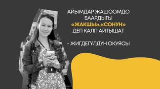 «Айымдар жашоомдо баардыгы «жакшы», «сонун» деп калп айтышат» - Жигдегүлдүн окуясы