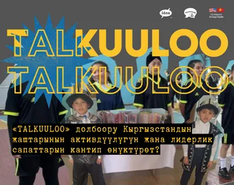 «ТАЛКУУЛОО» долбоору Кыргызстандын жаштарынын активдүүлүгүн жана лидерлик сапаттарын кантип өнүктүрөт?
